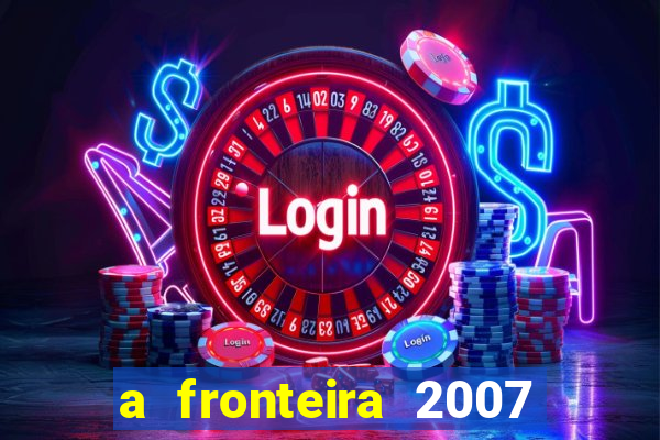 a fronteira 2007 filme completo download